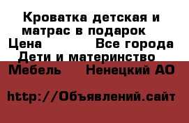 Кроватка детская и матрас в подарок  › Цена ­ 2 500 - Все города Дети и материнство » Мебель   . Ненецкий АО